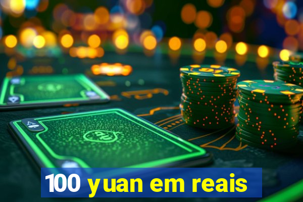 100 yuan em reais